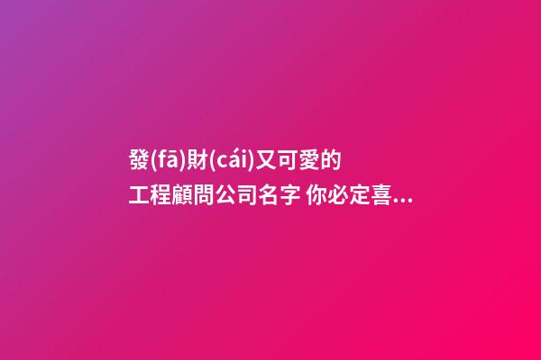 發(fā)財(cái)又可愛的工程顧問公司名字 你必定喜歡這些吉名-第1張-公司起名-玄機(jī)派